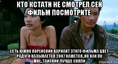 кто кстати не смотрел сей фильм посмотрите есть южно корейский вариант этого фильма цвет радуги называется 2007 кажется..но как по мне..тайский лучше сняли, Мем Расчлененка 2009