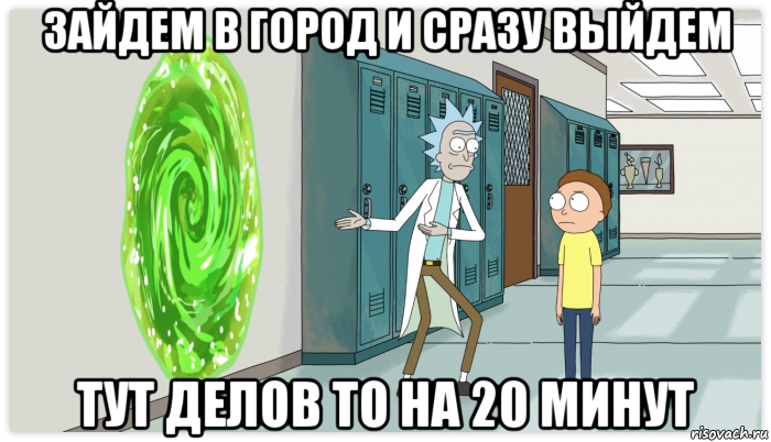 зайдем в город и сразу выйдем тут делов то на 20 минут, Мем Рик и Морти Приключение на 20 минут