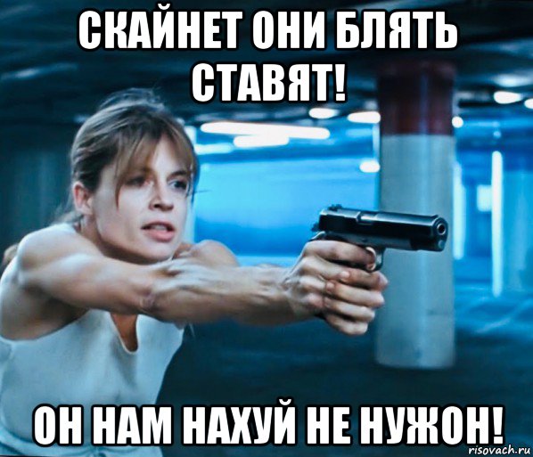 скайнет они блять ставят! он нам нахуй не нужон!, Мем Сара Коннор
