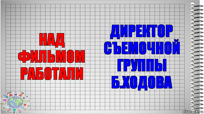 над фильмом работали директор съемочной группы
Б.Ходова, Комикс   Блокнот перевод