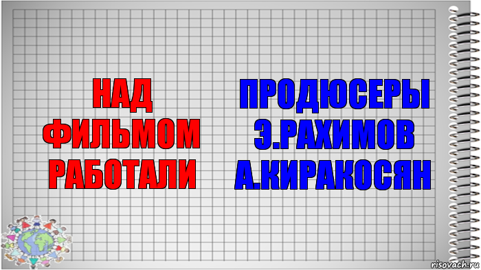 над фильмом работали продюсеры
Э.Рахимов
А.Киракосян, Комикс   Блокнот перевод