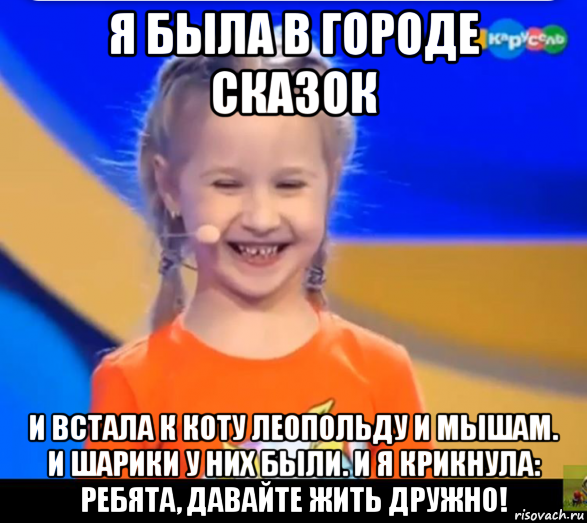 я была в городе сказок и встала к коту леопольду и мышам. и шарики у них были. и я крикнула: ребята, давайте жить дружно!