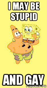 i may be stupid and gay, Мем Spange bob and patrik