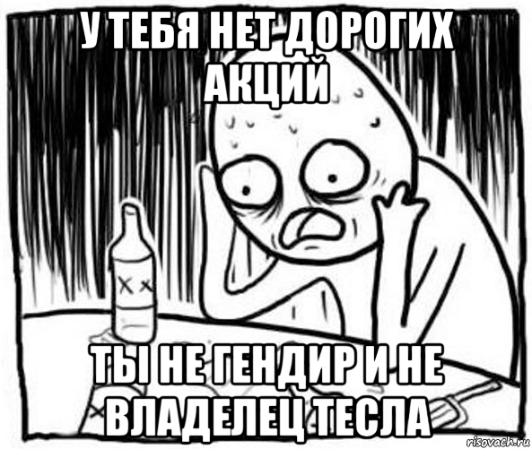 у тебя нет дорогих акций ты не гендир и не владелец тесла, Мем Спился