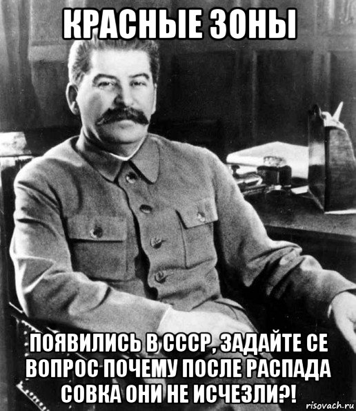 красные зоны появились в ссср, задайте се вопрос почему после распада совка они не исчезли?!, Мем  иосиф сталин