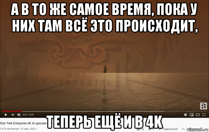 а в то же самое время, пока у них там всё это происходит, теперь ещё и в 4k, Мем Star Trek Enterprise - Intro - 4K