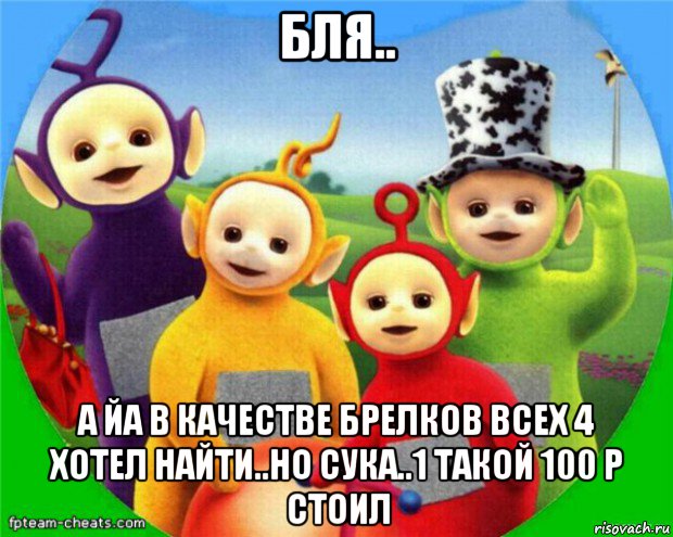 бля.. а йа в качестве брелков всех 4 хотел найти..но сука..1 такой 100 р стоил, Мем Телепузики