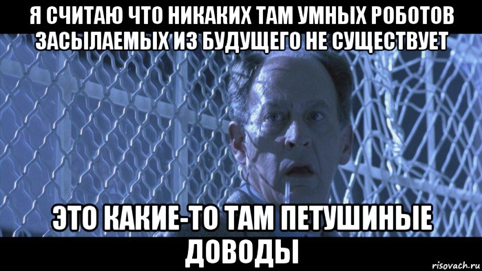я считаю что никаких там умных роботов засылаемых из будущего не существует это какие-то там петушиные доводы, Мем Terminator 2 Judgment Day - Dr Peter Silberman