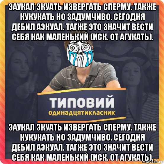эаукал экуать извергать сперму. также кукукать но задумчиво. сегодня дебил аэкуал. тагже это значит вести себя как маленький (иск. от агукать). эаукал экуать извергать сперму. также кукукать но задумчиво. сегодня дебил аэкуал. тагже это значит вести себя как маленький (иск. от агукать).