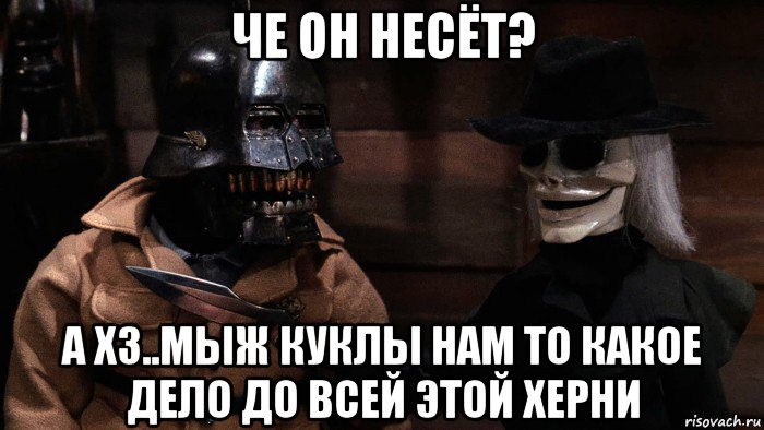 че он несёт? а хз..мыж куклы нам то какое дело до всей этой херни, Мем Torch and Blade