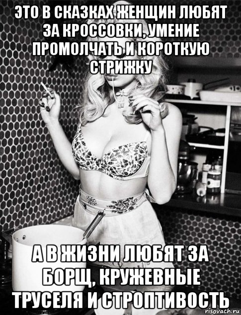 это в сказках женщин любят за кроссовки, умение промолчать и короткую стрижку а в жизни любят за борщ, кружевные труселя и строптивость, Мем Трр