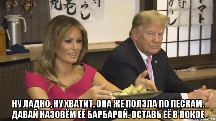  ну ладно, ну хватит. она же ползла по пескам. давай назовём её барбарой. оставь её в покое, Мем Trump