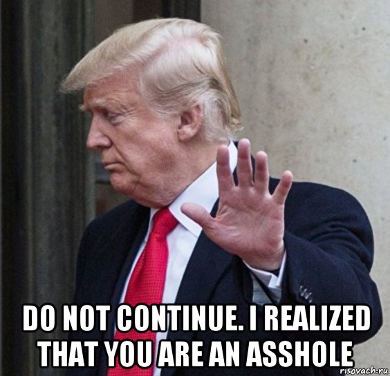  do not continue. i realized that you are an asshole, Мем Trump