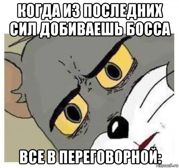 когда из последних сил добиваешь босса все в переговорной: