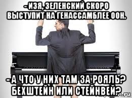 - изя, зеленский скоро выступит на генассамблее оон. - а что у них там за рояль? бехштейн или стейнвей?, Мем Украинская влада