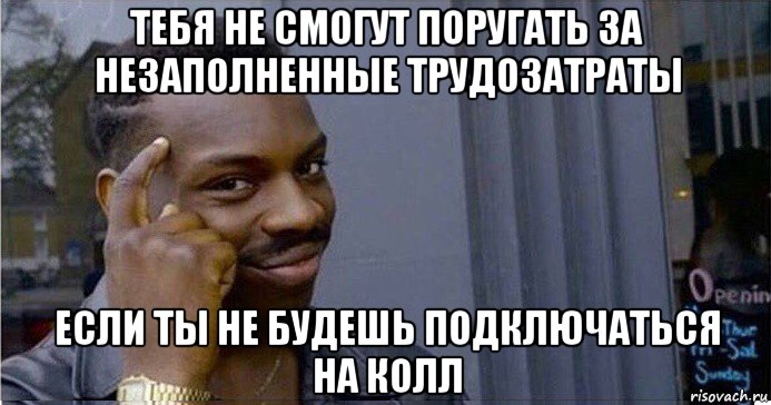 тебя не смогут поругать за незаполненные трудозатраты если ты не будешь подключаться на колл, Мем Умный Негр