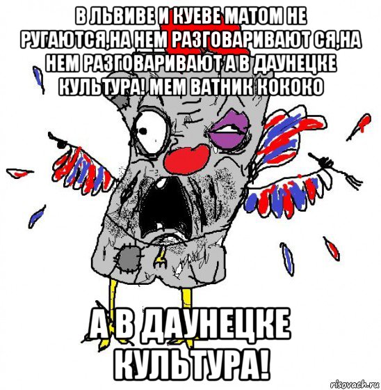 в львиве и куеве матом не ругаются,на нем разговаривают ся,на нем разговаривают а в даунецке культура! мем ватник кококо а в даунецке культура!, Мем  Ватник кококо