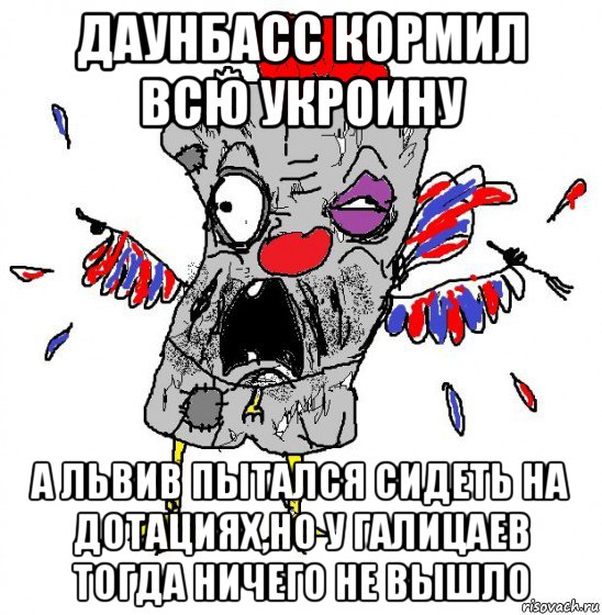 даунбасс кормил всю укроину а львив пытался сидеть на дотациях,но у галицаев тогда ничего не вышло