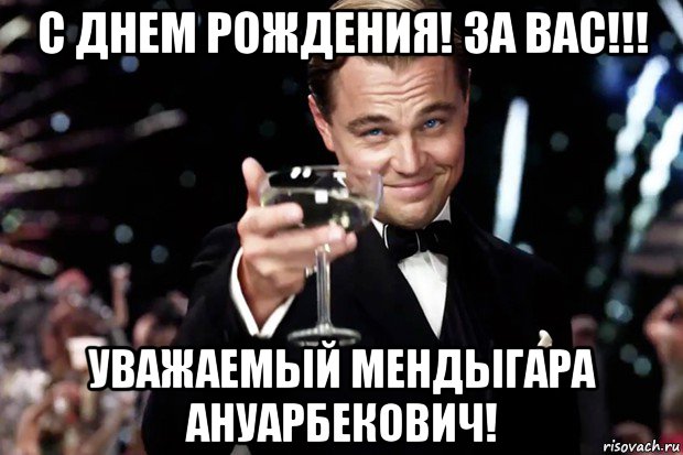 с днем рождения! за вас!!! уважаемый мендыгара ануарбекович!, Мем Великий Гэтсби (бокал за тех)