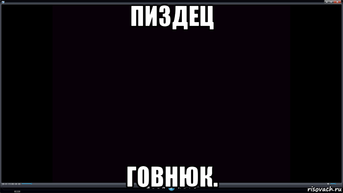 пиздец говнюк.
