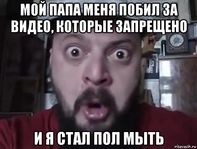мой папа меня побил за видео, которые запрещено и я стал пол мыть