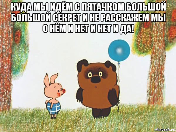 куда мы идём с пятачком большой большой секрет и не расскажем мы о нём и нет и нет и да! 