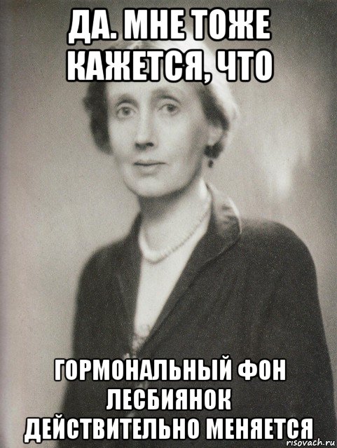 да. мне тоже кажется, что гормональный фон лесбиянок действительно меняется, Мем Virginia woolf