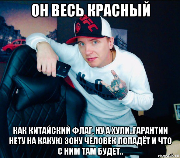 он весь красный как китайский флаг, ну а хули..гарантии нету на какую зону человек попадёт и что с ним там будет..