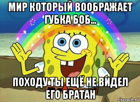 мир который воображает губка боб... походу ты ещё не видел его братан, Мем Воображение (Спанч Боб)