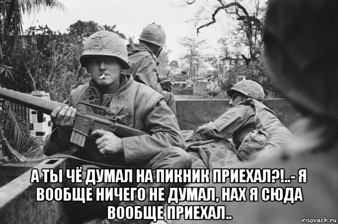  а ты чё думал на пикник приехал?!..- я вообще ничего не думал, нах я сюда вообще приехал.., Мем Война во Вьетнаме