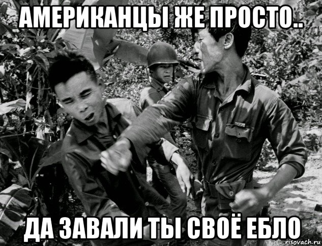 американцы же просто.. да завали ты своё ебло, Мем Война во Вьетнаме