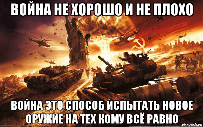 война не хорошо и не плохо война это способ испытать новое оружие на тех кому всё равно, Мем Война