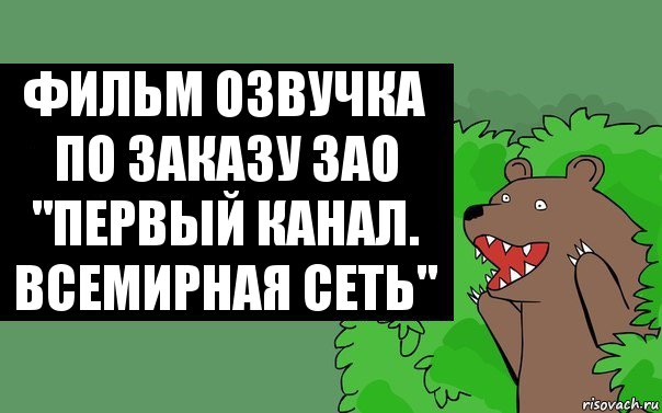 Фильм озвучка по заказу ЗАО
"Первый канал. Всемирная сеть"