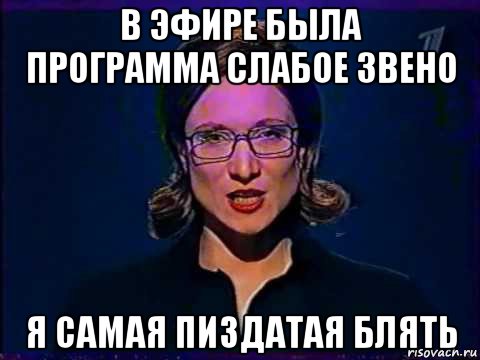 в эфире была программа слабое звено я самая пиздатая блять, Мем Вы самое слабое звено