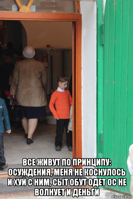  все живут по принципу: осуждения, меня не коснулось и хуй с ним, сыт обут одет ос не волнует и деньги, Мем Заходя в храм