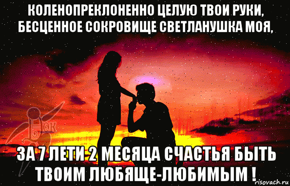 коленопреклоненно целую твои руки, бесценное сокровище светланушка моя, за 7 лети 2 месяца счастья быть твоим любяще-любимым !, Мем ЗАКАТЫ
