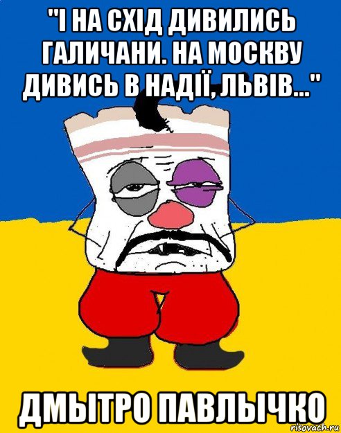 "і на схід дивились галичани. на москву дивись в надії, львів..." дмытро павлычко, Мем Западенец - тухлое сало