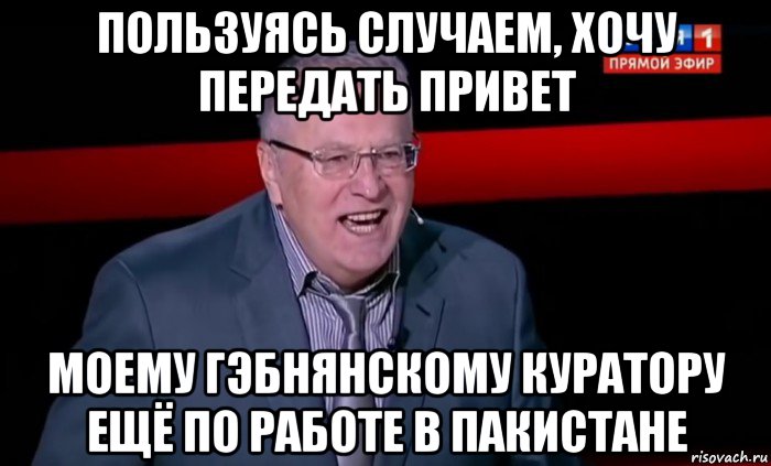 пользуясь случаем, хочу передать привет моему гэбнянскому куратору ещё по работе в пакистане, Мем Жириновский Это Россия
