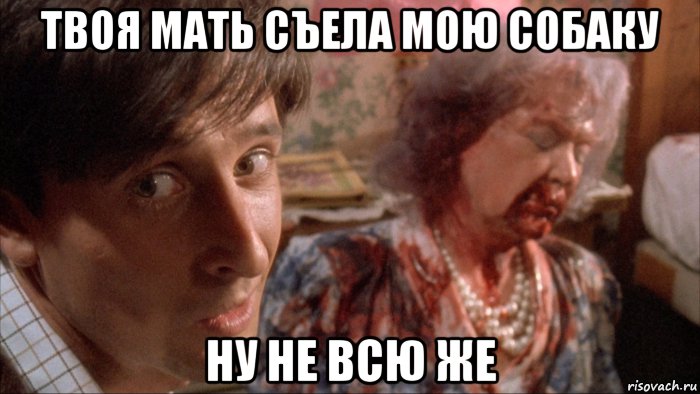 твоя мать съела мою собаку ну не всю же, Мем Живая Мертвечина 1992