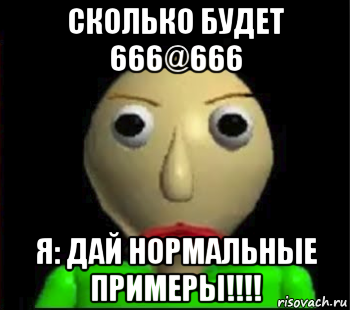 сколько будет 666@666 я: дай нормальные примеры!!!!