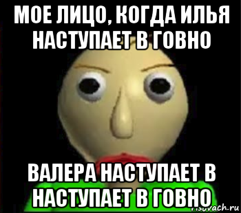 мое лицо, когда илья наступает в говно валера наступает в наступает в говно