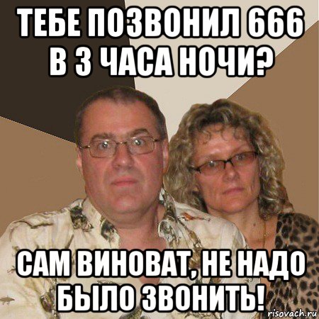 тебе позвонил 666 в 3 часа ночи? сам виноват, не надо было звонить!, Мем  Злые родители