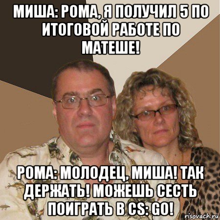 миша: рома, я получил 5 по итоговой работе по матеше! рома: молодец, миша! так держать! можешь сесть поиграть в cs: go!, Мем  Злые родители