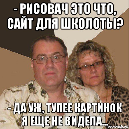 - рисовач это что, сайт для школоты? - да уж, тупее картинок я еще не видела..., Мем  Злые родители