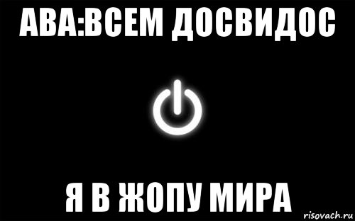 ава:всем досвидос я в жопу мира