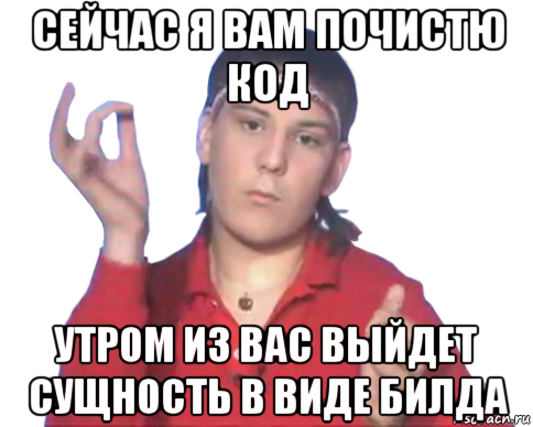 сейчас я вам почистю код утром из вас выйдет сущность в виде билда