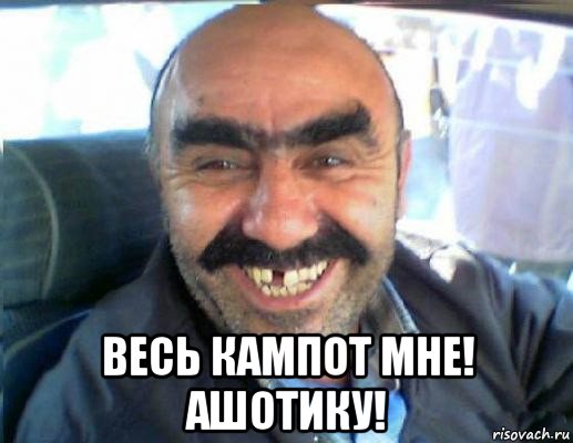  весь кампот мне! ашотику!