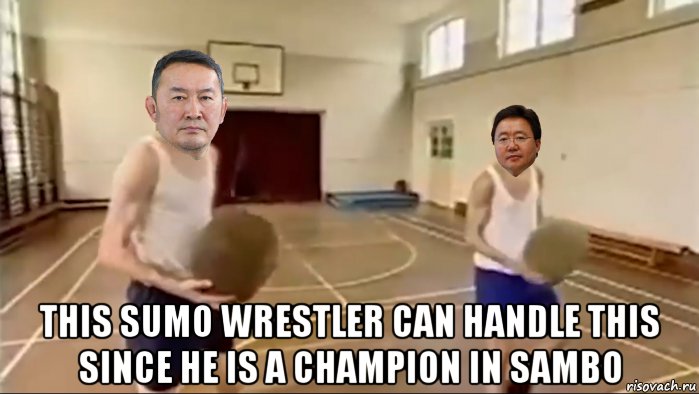  this sumo wrestler can handle this since he is a champion in sambo, Мем Battulga and Elbegdorj picking up the ball in Thatll Teach Em