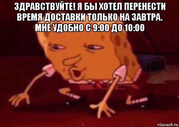 здравствуйте! я бы хотел перенести время доставки только на завтра. мне удобно с 9:00 до 10:00 