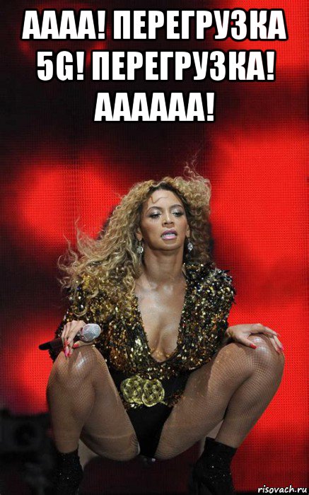 аааа! перегрузка 5g! перегрузка! аааааа! , Мем Beyonce